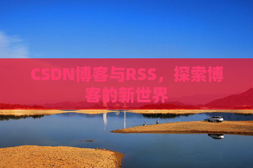CSDN博客与RSS，探索博客的新世界