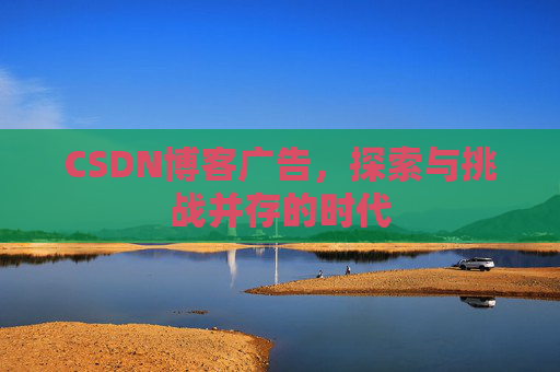 CSDN博客广告，探索与挑战并存的时代