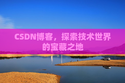 CSDN博客，探索技术世界的宝藏之地