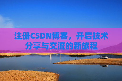 注册CSDN博客，开启技术分享与交流的新旅程